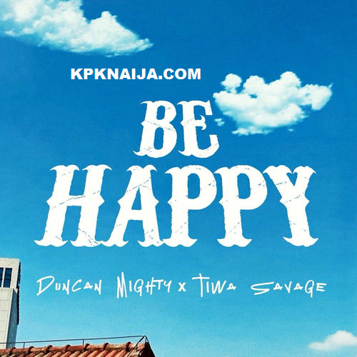 Duncan Mighty – Be Happy ft. Tiwa Savage (Mp3 Download)